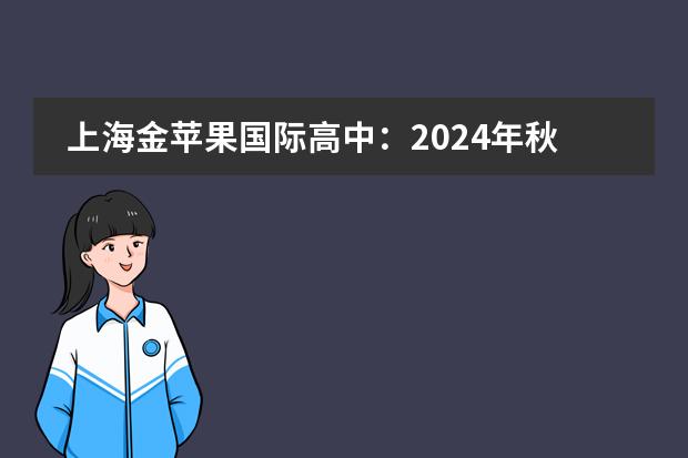 上海金苹果国际高中：2024年秋季招生简章！ 上海奉贤区博华双语学校高中学费