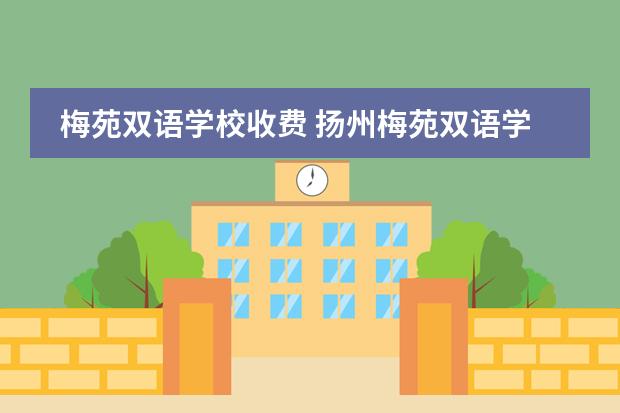 梅苑双语学校收费 扬州梅苑双语学校有没有高中