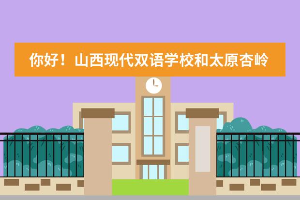 你好！山西现代双语学校和太原杏岭实验学校你了解吗？哪个学校好些（从老师的角度考虑）？