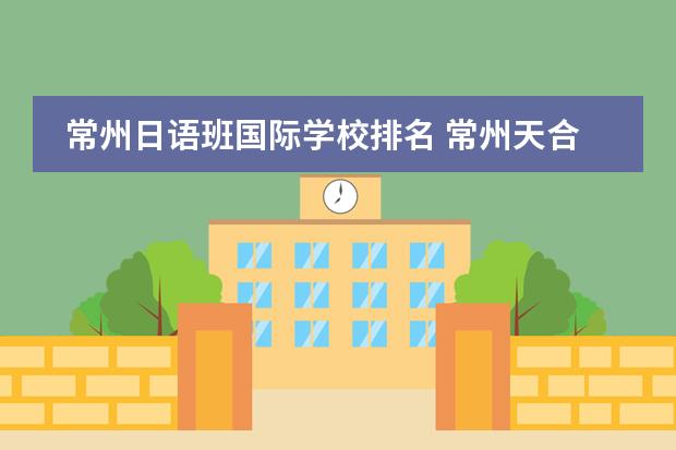 常州日语班国际学校排名 常州天合国际学校学校简介