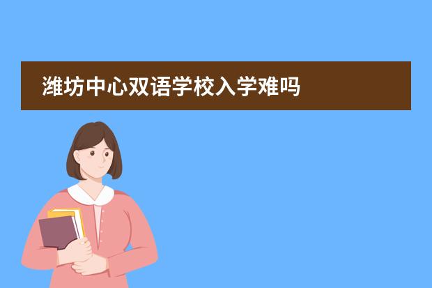 潍坊中心双语学校入学难吗