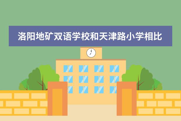 洛阳地矿双语学校和天津路小学相比 国际学校的学费贵不贵？