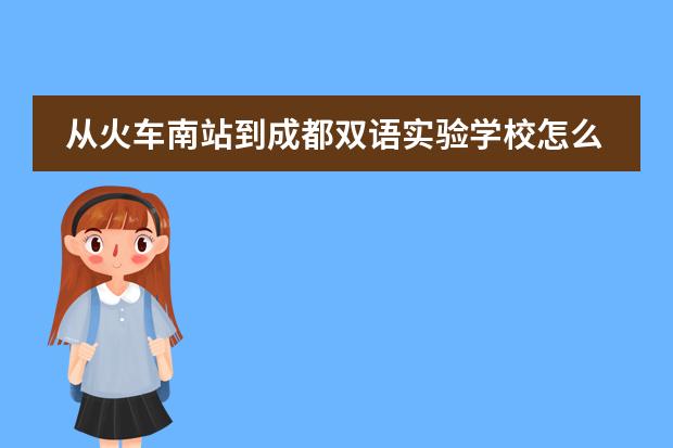 从火车南站到成都双语实验学校怎么走?