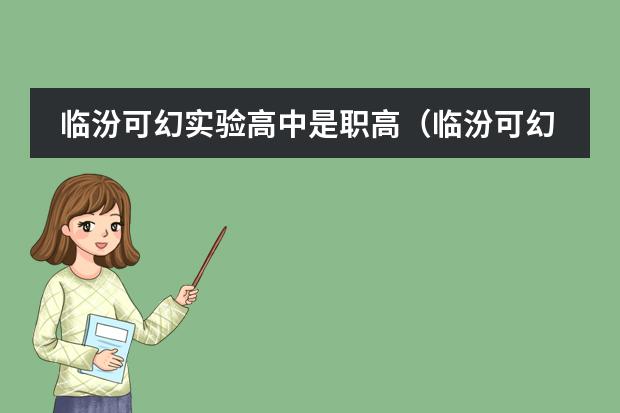 临汾可幻实验高中是职高（临汾可幻双语高中学校是职高还是高中）