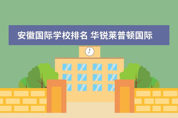 安徽国际学校排名 华锐莱普顿国际双语学校厦门学费