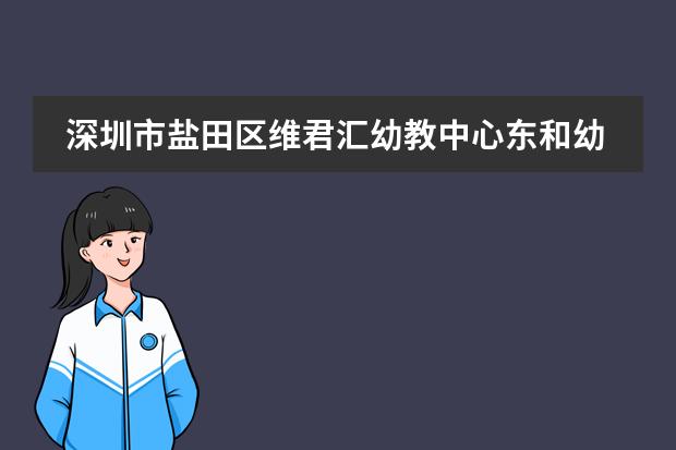 深圳市盐田区维君汇幼教中心东和幼儿园日常时间表 深圳市盐田区维君汇幼教中心南方明珠幼儿园日常时间表