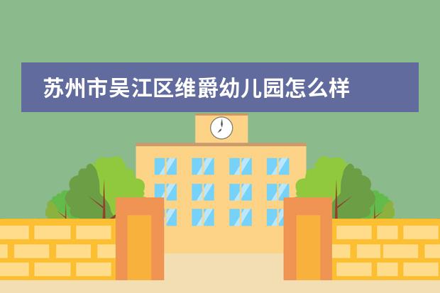 苏州市吴江区维爵幼儿园怎么样