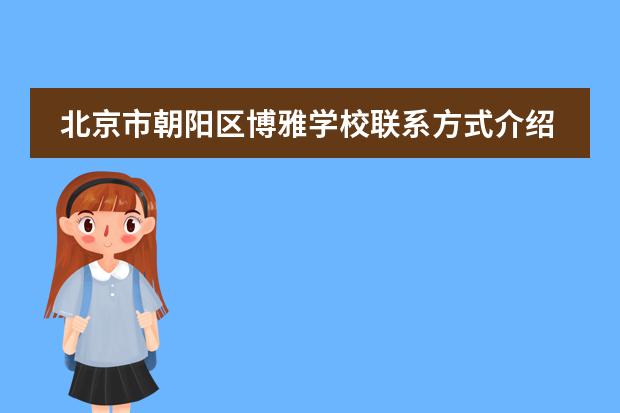 北京市朝阳区博雅学校联系方式介绍
