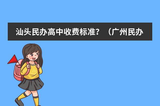 汕头民办高中收费标准？（广州民办高中学校收费一览表）