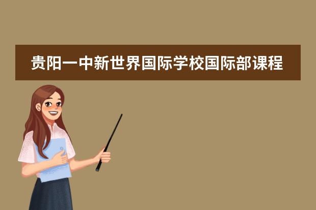 贵阳一中新世界国际学校国际部课程体系介绍