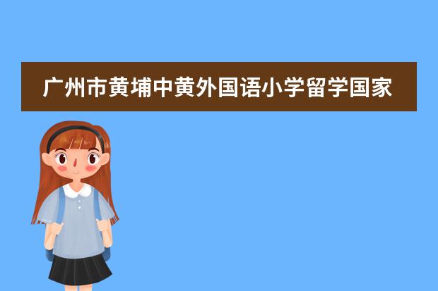 广州市黄埔中黄外国语小学留学国家介绍