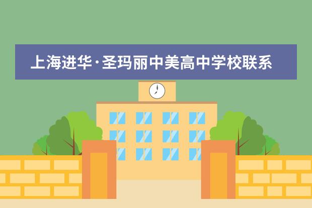 上海进华&middot;圣玛丽中美高中学校联系方式介绍