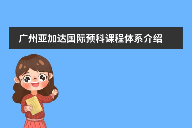 广州亚加达国际预科课程体系介绍