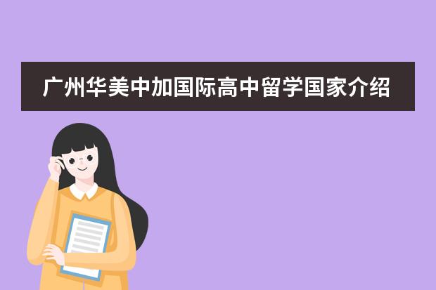 广州华美中加国际高中留学国家介绍