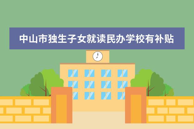 中山市独生子女就读民办学校有补贴吗