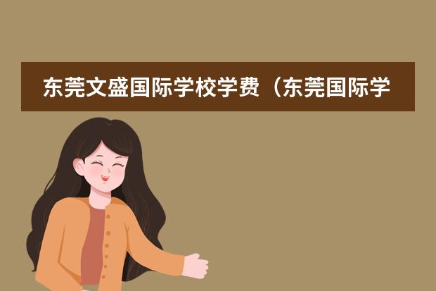 东莞文盛国际学校学费(东莞国际学校排名)