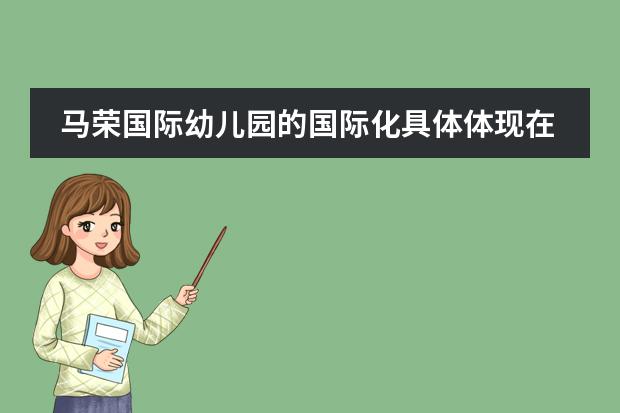 马荣国际幼儿园的国际化具体体现在哪些方面啊？我想了解一下&hellip;&hellip;