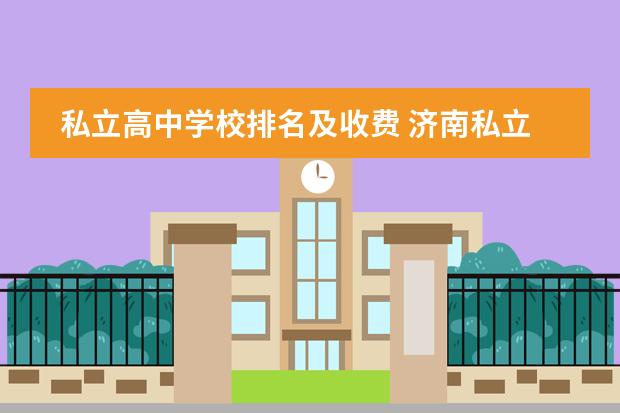 私立高中学校排名及收费 济南私立高中排名