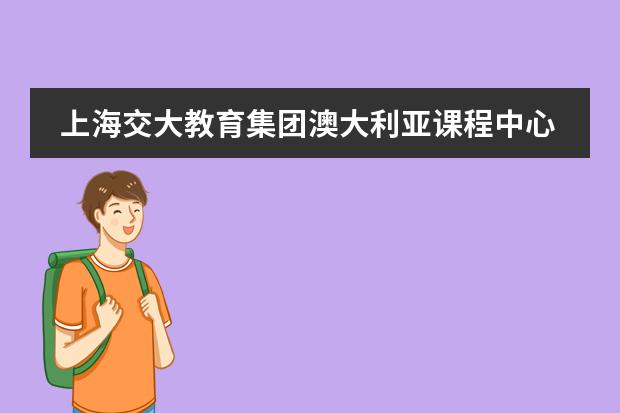 上海交大教育集团澳大利亚课程中心学校联系方式介绍