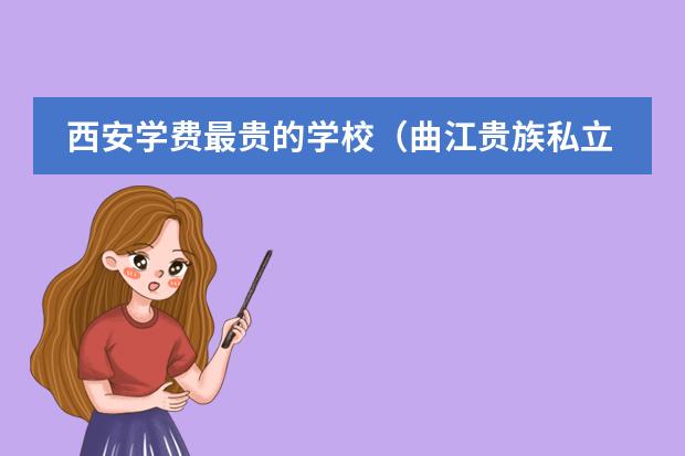 西安学费最贵的学校（曲江贵族私立学校有几个）