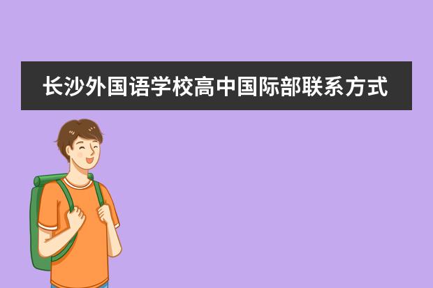 长沙外国语学校高中国际部联系方式介绍