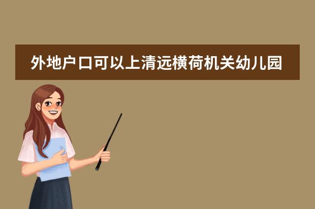 外地户口可以上清远横荷机关幼儿园吗