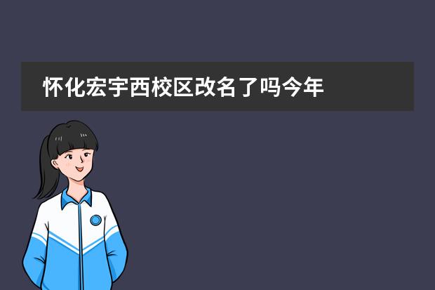 怀化宏宇西校区改名了吗今年