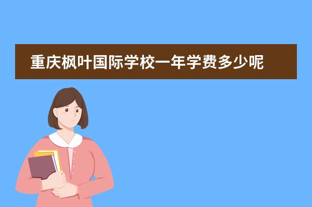 重庆枫叶国际学校一年学费多少呢