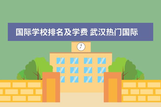 国际学校排名及学费 武汉热门国际学校大全(附学费)