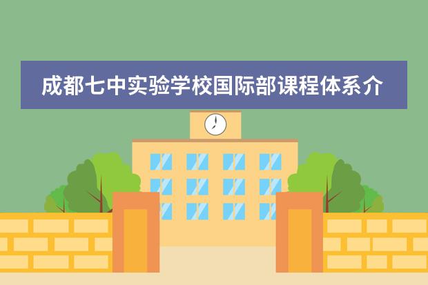 成都七中实验学校国际部课程体系介绍