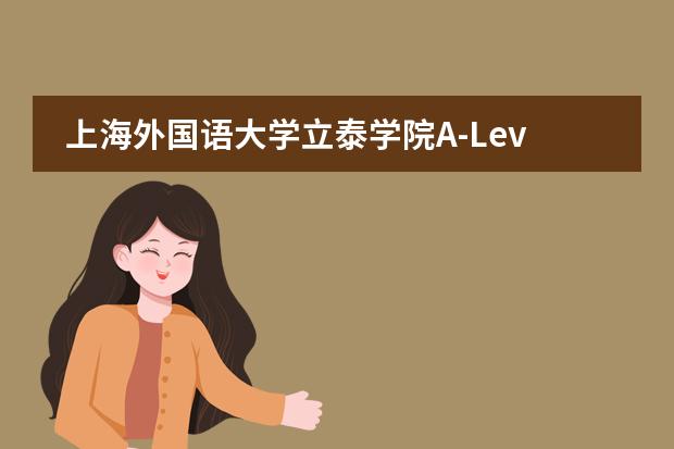 上海外国语大学立泰学院A-Level国际课程中心课程体系介绍