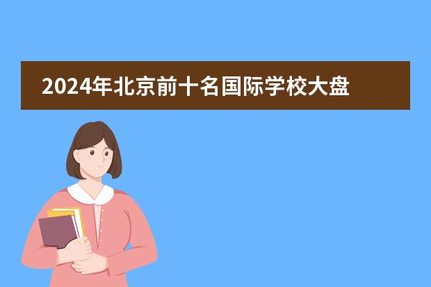 2024年北京前十名国际学校大盘点!揭秘排名与学费(武汉热门国际学校大全(附学费))