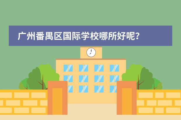 广州番禺区国际学校哪所好呢?