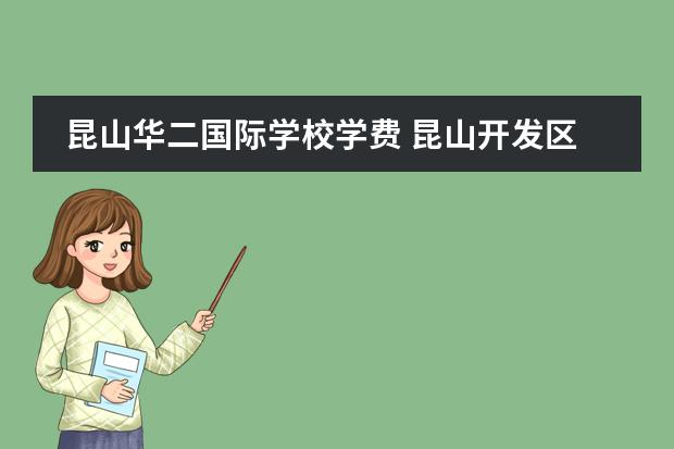 昆山华二国际学校学费 昆山开发区国际学校学费