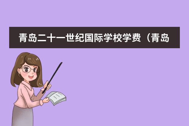 青岛二十一世纪国际学校学费(青岛国际学校|青岛14所A-level课程国际化学校汇总!平均学费12万一年!【榴莲说择校平台】)