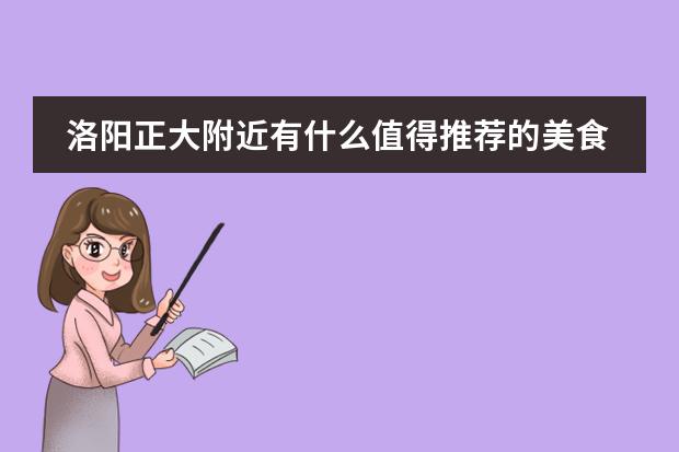 洛阳正大附近有什么值得推荐的美食?