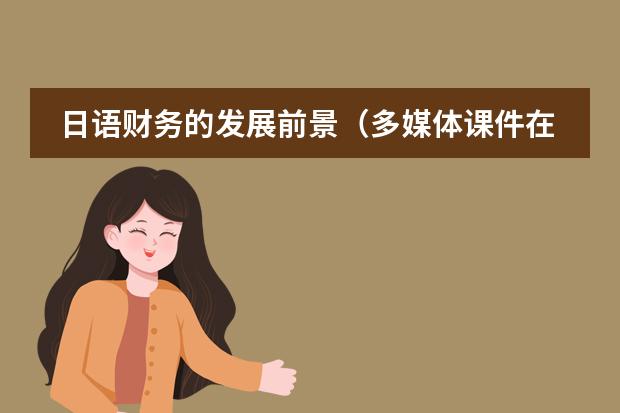 日语财务的发展前景（多媒体课件在教育中的发展前景）