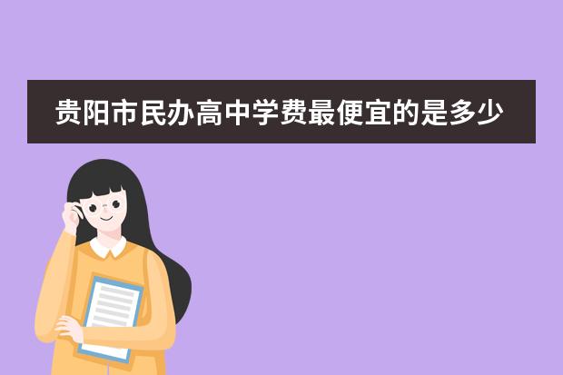 贵阳市民办高中学费最便宜的是多少
