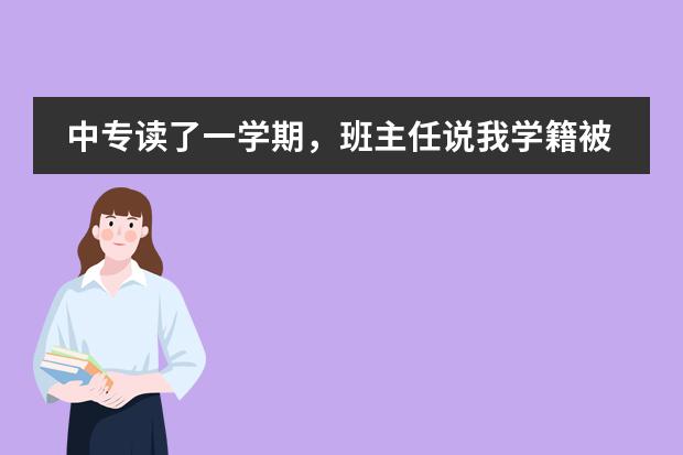 中专读了一学期,班主任说我学籍被删了!请问没有学籍可以跟学校拿转学申请表吗?
