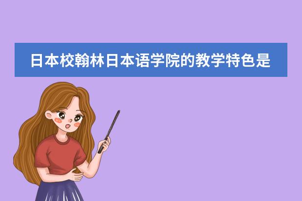 日本校翰林日本语学院的教学特色是怎样的? 谁了解日本的教育体制?