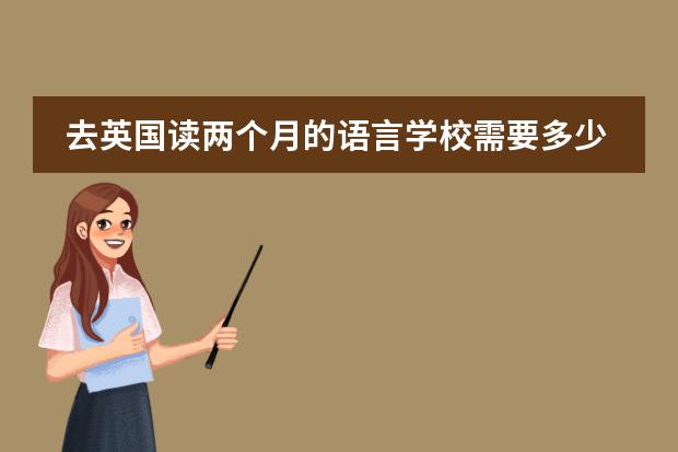 去英国读两个月的语言学校需要多少钱 具体钱数