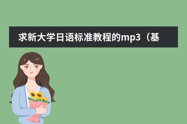 求新大学日语标准教程的mp3(基础篇1的)!!(求旧版《标准日本语》初级的视频下载地址)