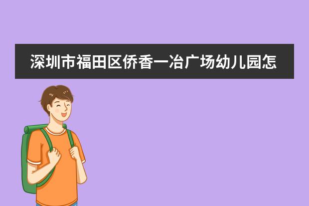 深圳市福田区侨香一冶广场幼儿园怎么样