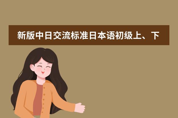 新版中日交流标准日本语初级上、下 分别是几级,还有中级(日本学校的课程安排制度。中学)
