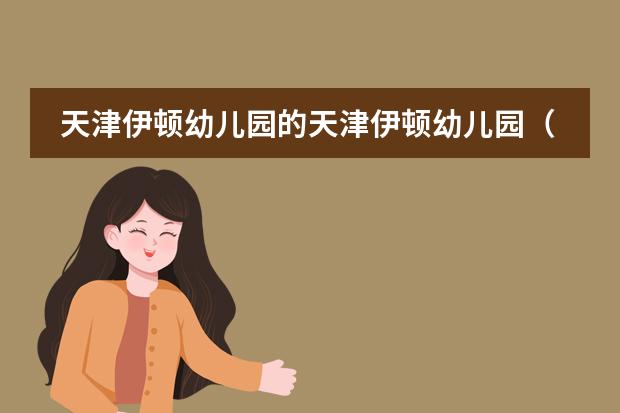 天津伊顿幼儿园的天津伊顿幼儿园(伊顿幼儿园伊顿双语幼儿园)