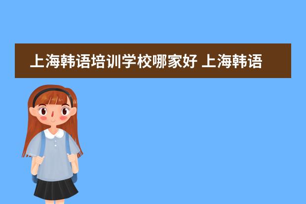 上海韩语培训学校哪家好 上海韩语培训学校哪家好