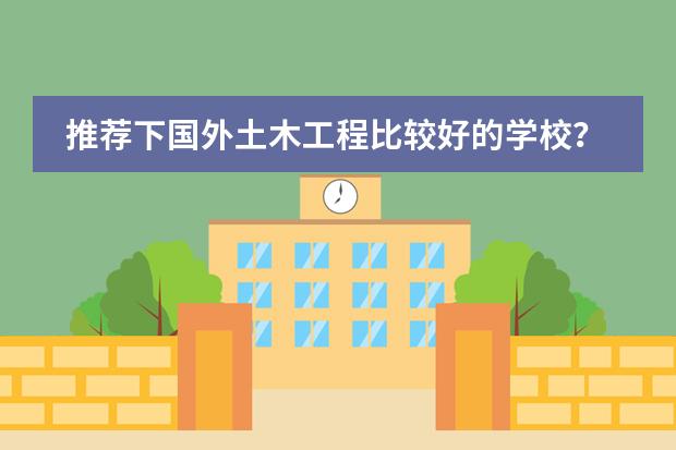 推荐下国外土木工程比较好的学校? 韩国有那些艺术学院