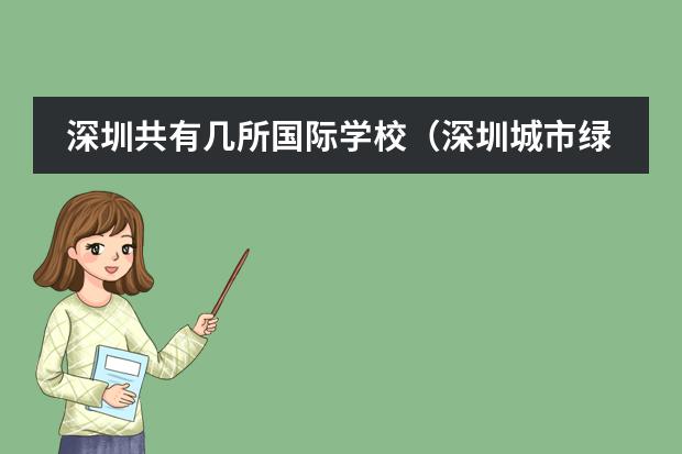 深圳共有几所国际学校(深圳城市绿洲国际学校好么?详细介绍一下)