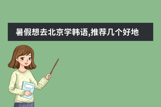 暑假想去北京学韩语,推荐几个好地方! 北京哪所国际学校好,课程比较欧美化的?