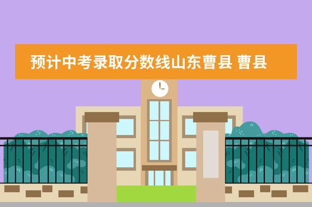 预计中考录取分数线山东曹县 曹县笫一私立高中的升本率